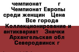 11.1) чемпионат : 1971 г - Чемпионат Европы среди женщин › Цена ­ 249 - Все города Коллекционирование и антиквариат » Значки   . Архангельская обл.,Северодвинск г.